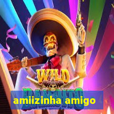 amiizinha amigo